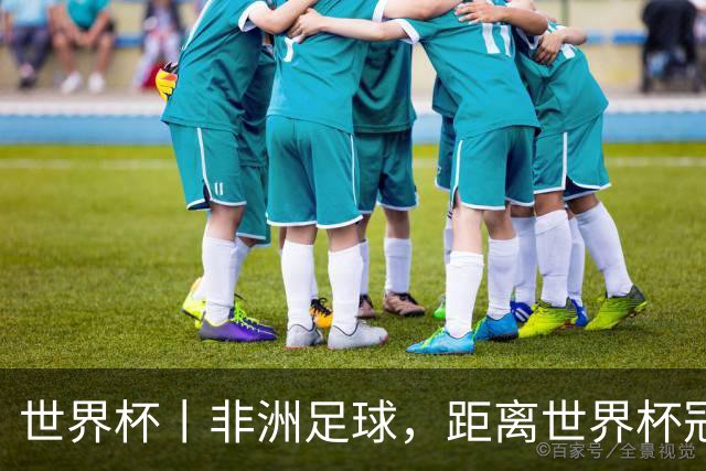 世界杯丨非洲足球，距离世界杯冠军还有多远？