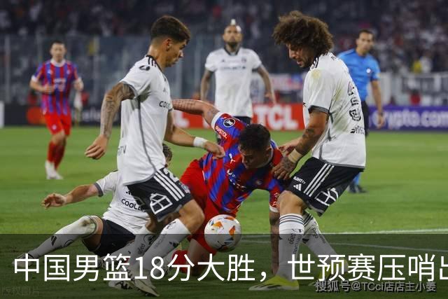中国男篮18分大胜，世预赛压哨出线！剩一个悬念：日韩与联手做局