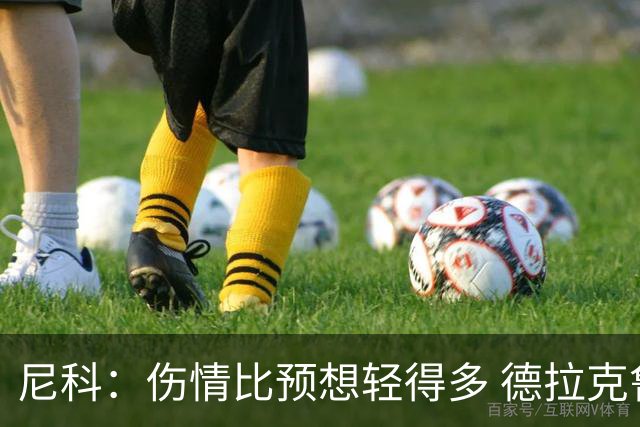 尼科：伤情比预想轻得多 德拉克鲁兹没道歉但我不在乎
