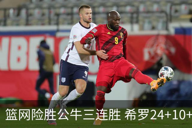篮网险胜公牛三连胜 希罗24+10+9热火轻取奇才