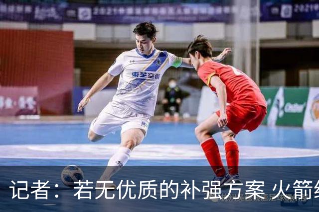 记者：若无优质的补强方案 火箭绝对不该交易队内核心球员